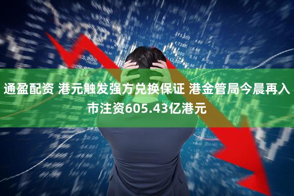 通盈配资 港元触发强方兑换保证 港金管局今晨再入市注资605.43亿港元