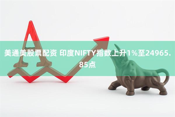 美通美股票配资 印度NIFTY指数上升1%至24965.85点