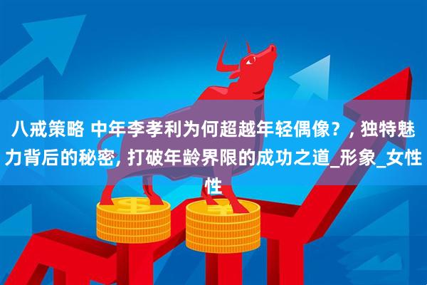 八戒策略 中年李孝利为何超越年轻偶像？, 独特魅力背后的秘密, 打破年龄界限的成功之道_形象_女性